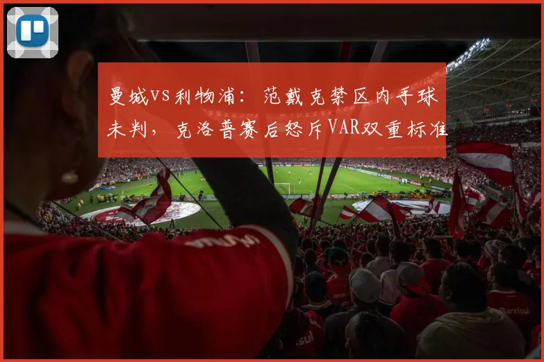 曼城vs利物浦:范戴克禁区内手球未判,克洛普赛后怒斥VAR双重标准