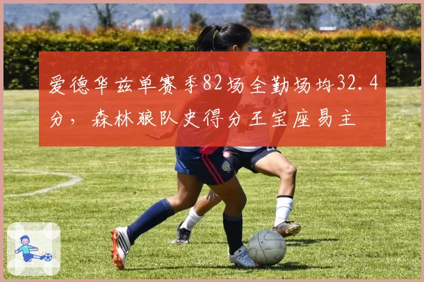 爱德华兹单赛季82场全勤场均32.4分,森林狼队史得分王宝座易主