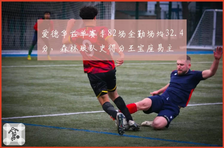 爱德华兹单赛季82场全勤场均32.4分，森林狼队史得分王宝座易主