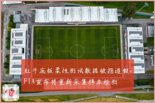 红牛底板柔性测试数据被指造假，FIA宣布将重新采集样本检测