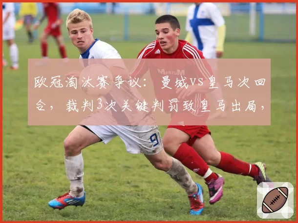 欧冠淘汰赛争议：曼城vs皇马次回合，裁判3次关键判罚致皇马出局，VAR介入仅1次
