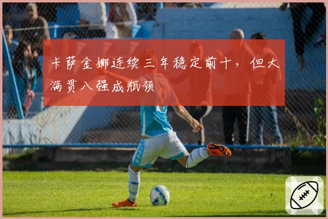 卡萨金娜连续三年稳定前十,但大满贯八强成瓶颈
