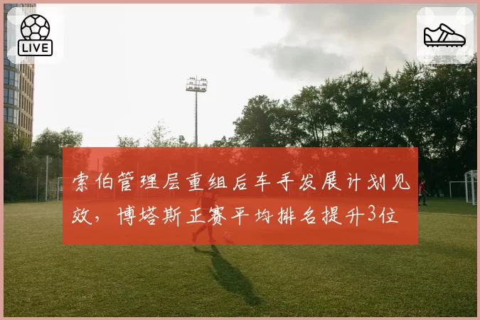 索伯管理层重组后车手发展计划见效,博塔斯正赛平均排名提升3位