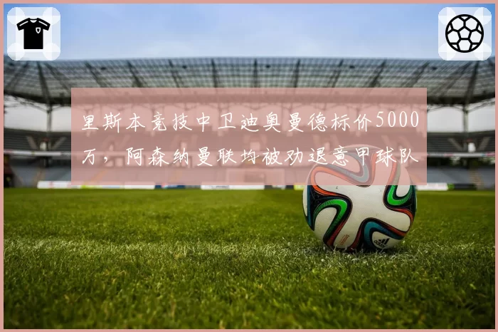 里斯本竞技中卫迪奥曼德标价5000万,阿森纳曼联均被劝退意甲球队