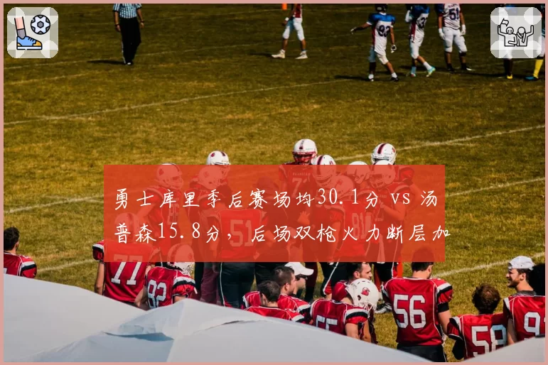 勇士库里季后赛场均30.1分 vs 汤普森15.8分,后场双枪火力断层加剧