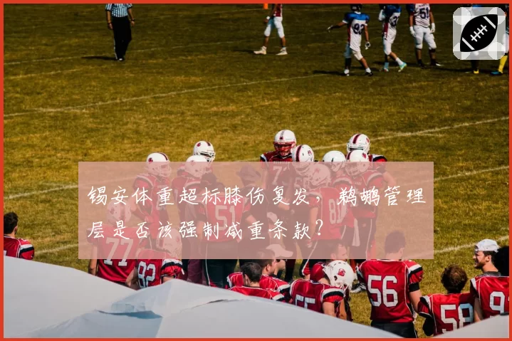锡安体重超标膝伤复发,鹈鹕管理层是否该强制减重条款?