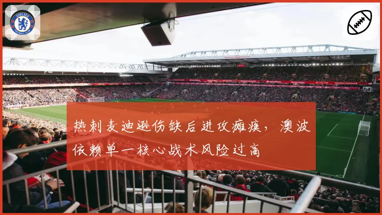 热刺麦迪逊伤缺后进攻瘫痪，澳波依赖单一核心战术风险过高