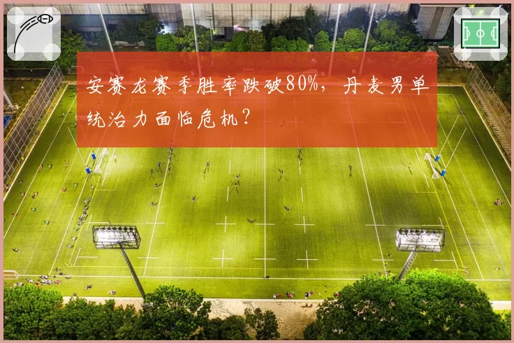 安赛龙赛季胜率跌破80%,丹麦男单统治力面临危机?